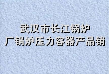 武汉市长江锅炉厂锅炉压力容器产品销售部