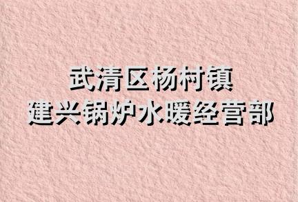 武清区杨村镇建兴锅炉水暖经营部