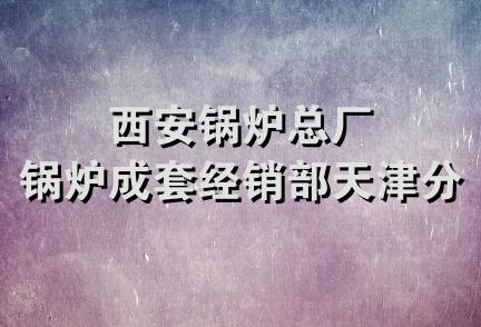 西安锅炉总厂锅炉成套经销部天津分部