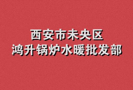 西安市未央区鸿升锅炉水暖批发部