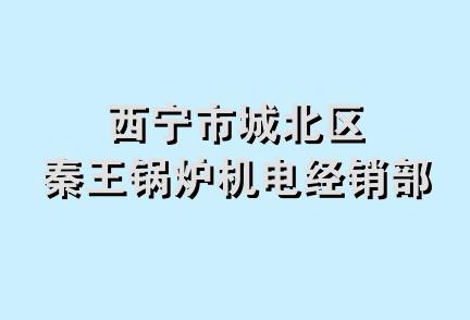 西宁市城北区秦王锅炉机电经销部