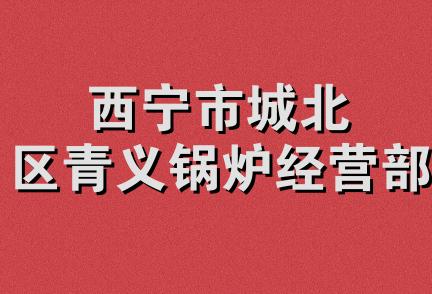 西宁市城北区青义锅炉经营部