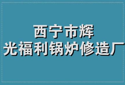 西宁市辉光福利锅炉修造厂