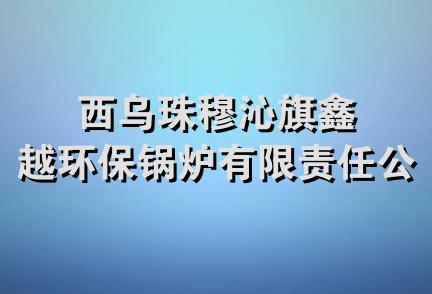 西乌珠穆沁旗鑫越环保锅炉有限责任公司