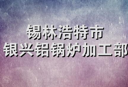 锡林浩特市银兴铝锅炉加工部