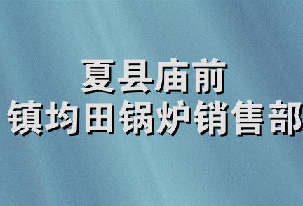 夏县庙前镇均田锅炉销售部