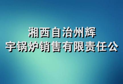 湘西自治州辉宇锅炉销售有限责任公司