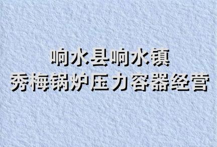 响水县响水镇秀梅锅炉压力容器经营部