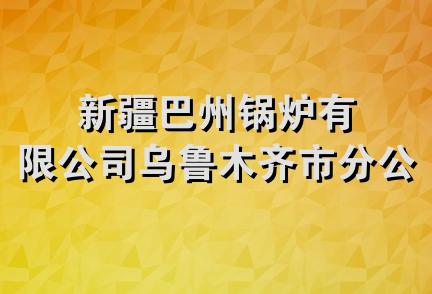 新疆巴州锅炉有限公司乌鲁木齐市分公司