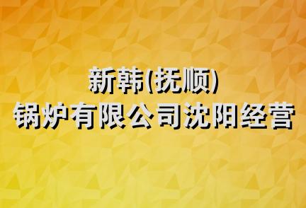 新韩(抚顺)锅炉有限公司沈阳经营部