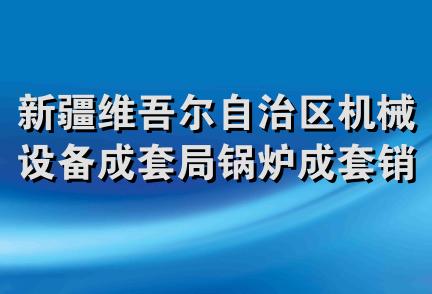 新疆维吾尔自治区机械设备成套局锅炉成套销售服务中心