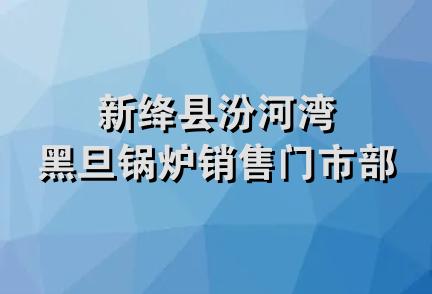 新绛县汾河湾黑旦锅炉销售门市部