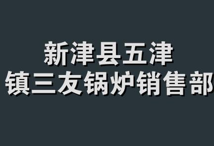 新津县五津镇三友锅炉销售部