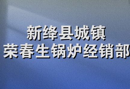 新绛县城镇荣春生锅炉经销部