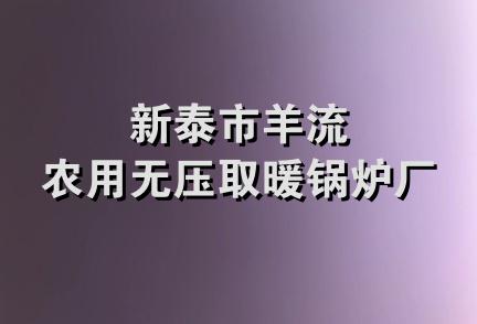 新泰市羊流农用无压取暖锅炉厂