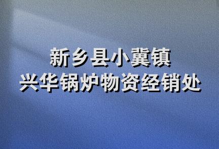 新乡县小冀镇兴华锅炉物资经销处