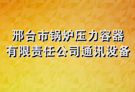 邢台市锅炉压力容器有限责任公司通讯设备器材分公司