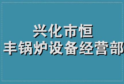 兴化市恒丰锅炉设备经营部