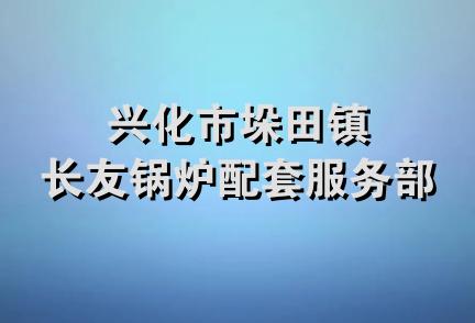 兴化市垛田镇长友锅炉配套服务部