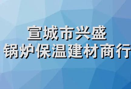 宣城市兴盛锅炉保温建材商行