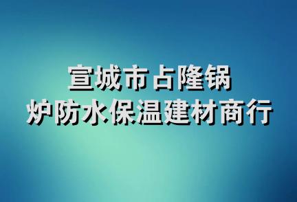 宣城市占隆锅炉防水保温建材商行