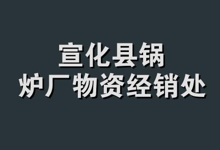 宣化县锅炉厂物资经销处