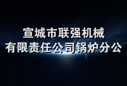 宣城市联强机械有限责任公司锅炉分公司