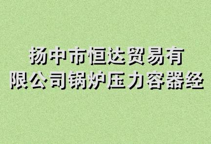 扬中市恒达贸易有限公司锅炉压力容器经营部