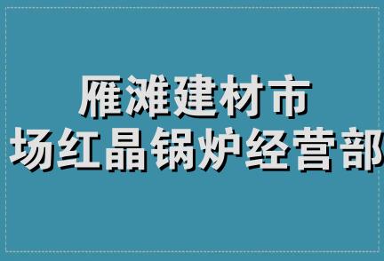 雁滩建材市场红晶锅炉经营部