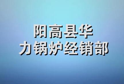 阳高县华力锅炉经销部