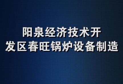 阳泉经济技术开发区春旺锅炉设备制造厂