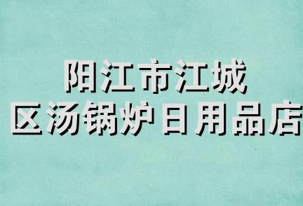 阳江市江城区汤锅炉日用品店
