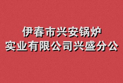 伊春市兴安锅炉实业有限公司兴盛分公司