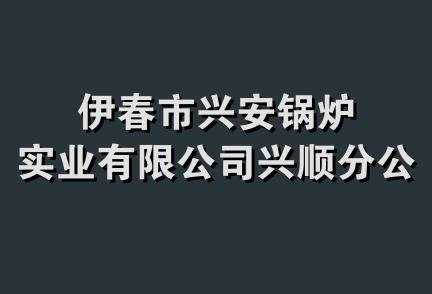 伊春市兴安锅炉实业有限公司兴顺分公司