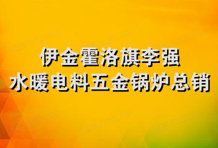 伊金霍洛旗李强水暖电料五金锅炉总销售