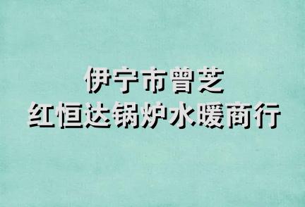 伊宁市曾芝红恒达锅炉水暖商行