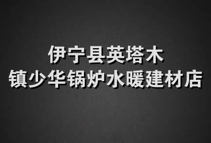 伊宁县英塔木镇少华锅炉水暖建材店