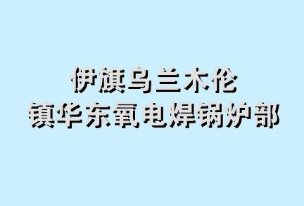 伊旗乌兰木伦镇华东氧电焊锅炉部