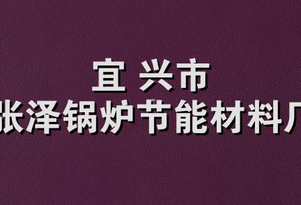 宜 兴市张泽锅炉节能材料厂