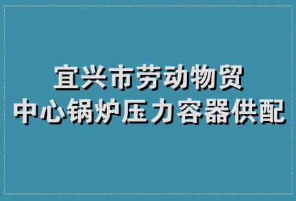 宜兴市劳动物贸中心锅炉压力容器供配三部