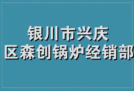 银川市兴庆区森创锅炉经销部