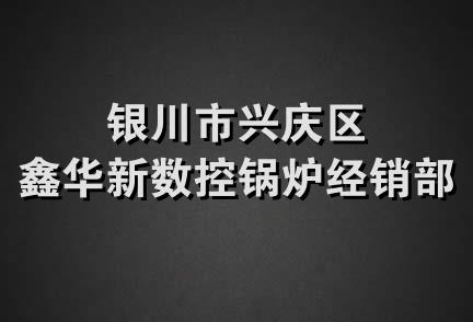银川市兴庆区鑫华新数控锅炉经销部