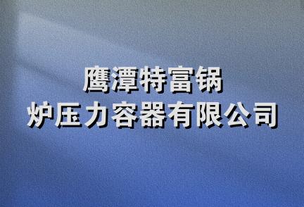 鹰潭特富锅炉压力容器有限公司