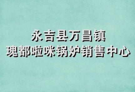 永吉县万昌镇瑰都啦咪锅炉销售中心