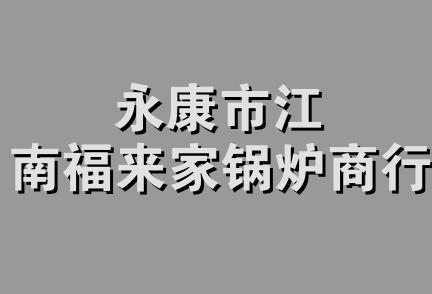 永康市江南福来家锅炉商行