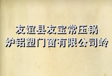 友谊县友宝常压锅炉铝塑门窗有限公司岭东分公司