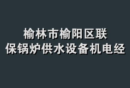 榆林市榆阳区联保锅炉供水设备机电经销部