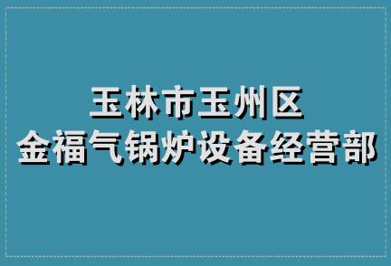 玉林市玉州区金福气锅炉设备经营部