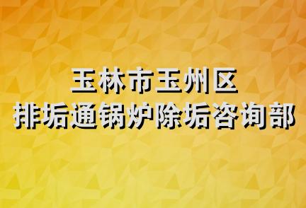 玉林市玉州区排垢通锅炉除垢咨询部