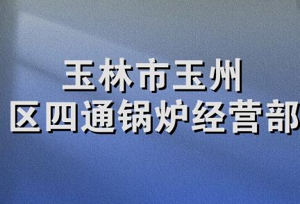 玉林市玉州区四通锅炉经营部